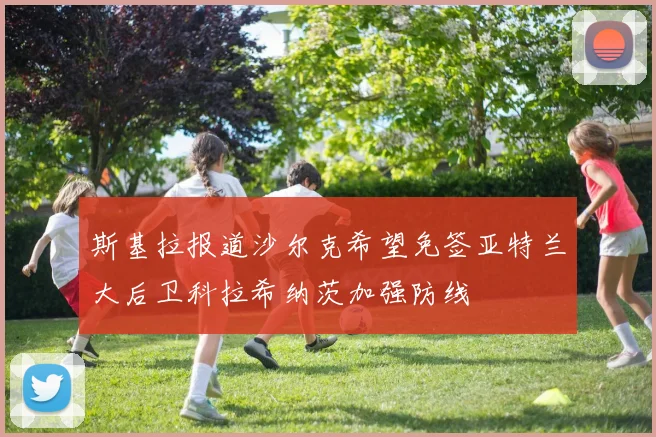 斯基拉报道沙尔克希望免签亚特兰大后卫科拉希纳茨加强防线
