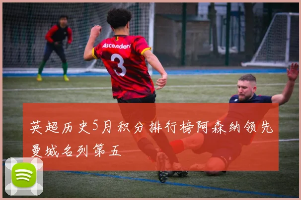英超历史5月积分排行榜阿森纳领先曼城名列第五