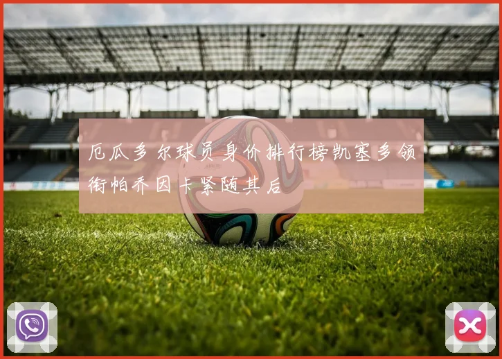 厄瓜多尔球员身价排行榜凯塞多领衔帕乔因卡紧随其后