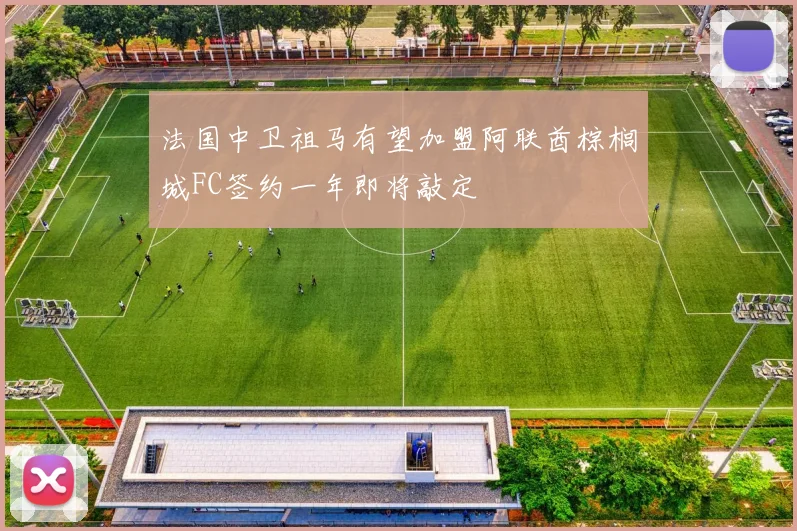 法国中卫祖马有望加盟阿联酋棕榈城FC签约一年即将敲定