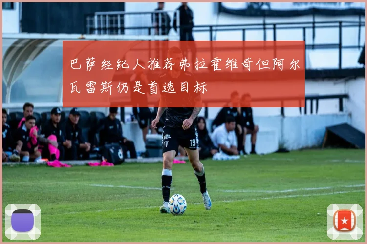 巴萨经纪人推荐弗拉霍维奇但阿尔瓦雷斯仍是首选目标